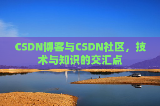 CSDN博客与CSDN社区，技术与知识的交汇点